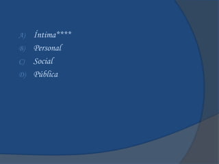 A) Íntima****
B) Personal
C) Social
D) Pública
 