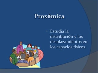 Proxémica
• Estudia la
distribución y los
desplazamientos en
los espacios físicos.
 