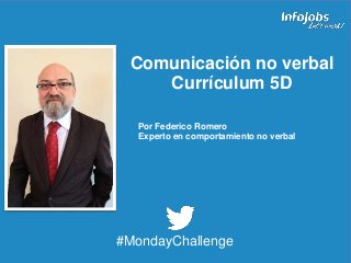 1
Comunicación no verbal
Currículum 5D
#MondayChallenge
Por Federico Romero
Experto en comportamiento no verbal
 