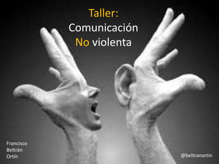Taller:
Comunicación
No violenta
Francisco
Beltrán
Ortín @beltranortin
 