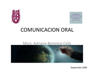 COMUNICACION ORAL Mtra: Adriana BereniceCelis Dominguez Septiembre 2009 