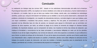 Conclusión
La realización de trabajos bajo las normas UNY, basado en los estándares internacionales del estilo de la American
Psychological Association (APA), nos explican de manera detallada como debe ser la estructura y fuente implementada en
la redacción y el modelo, bajo en que se tiene que realizar dicho trabajo, siendo este, una modalidad de metodología
científica, puesto que, incluye la formulación de hipótesis que se detallan a raíz de la previa observación y descripción del
problema, orientando la investigación, con respaldo de antecedentes teóricos y normativa legal en caso que implique, para
una mayor credibilidad y resultados más precios, exactos y objetivos. Por otra parte, el conocimiento en cuanto a la
expresión de las diferentes tipos de citas de autores, es necesario para apoyar la información que se suministra con
posturas de otros expertos, por tanto, se evitaría el plagio de la misma al momento de indagar en diversas fuentes
confiables. Es importante destacar, que la composición de textos, nos muestran la forma mas idónea de redacción, que
implique la formalidad y concordancia de las ideas principales y secundarias reflejadas en cada uno de los párrafos,
mediante el uso de las reglas ortográficas y las normas de redacción, entre otros aspectos a considerar, lo que conllevaría a
que el lector no pierda el enfoque de la información. El uso de los signos de puntuación, permite que el lector pueda tener
una interpretación clara y objetiva del estudio en cuestión y finalmente, plantea como debe reflejarse la estructura de los
trabajos de acuerdo al grado de instrucción, así como los modelos o formatos requeridos para la presentación de los
trabajos, permitiendo así, el orden y concordancia del proyecto de investigación.
 