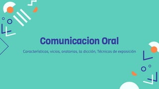 Comunicacion Oral
Características, vicios, oratorias, la dicción, Técnicas de exposición
 