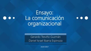 Ensayo:
La comunicación
organizacional
Gerardo Treviño Guzmán
Daniel Israel Ibarra Espinoza
JULIO 2017
 