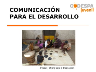 COMUNICACIÓN  PARA EL DESARROLLO Imagen: Chiara Goia © InspirAction 