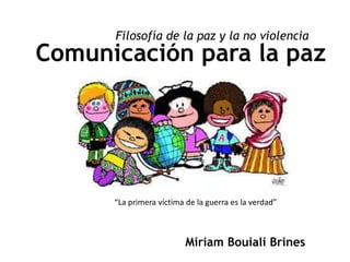 Miriam Bouiali Brines
Comunicación para la paz
Filosofía de la paz y la no violencia
“La primera víctima de la guerra es la verdad”
 