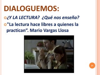DIALOGUEMOS:
¿Y LA LECTURA? ¿Qué nos enseña?
"La lectura hace libres a quienes la
practican“. Mario Vargas Llosa
21
 
