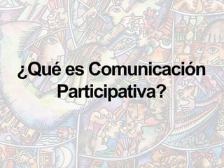 ¿Qué es Comunicación
Participativa?

 