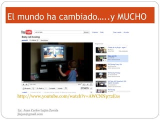 El mundo ha cambiado…..y MUCHO http://www.youtube.com/watch?v=AWCNNp72Exs Lic. Juan Carlos Luján Zavala  [email_address] 
