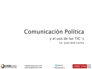 y el uso de las TIC´s
                              Lic. Juan José Larrea




info@grupodircom.com        jjlarrea
www.grupodircom.com      #Cumbre2012
 