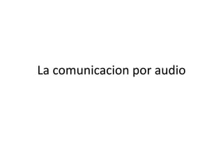 La comunicacion por audio
 