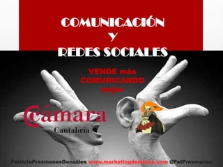 COMUNICACIÓN
Y
REDES SOCIALES
PatriciaPresmanesGonzáles www.marketingdemarca.com @PatPresmanes
VENDE más
COMUNICANDO
mejor
 