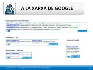 A LA XARXA DE GOOGLE




Quadrant Alfa – Investigació i formació en Marketing Digital   13
 
