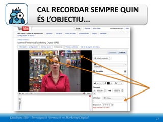 CAL RECORDAR SEMPRE QUIN
                    ÉS L’OBJECTIU...




Quadrant Alfa – Investigació i formació en Marketing Digital   27
 