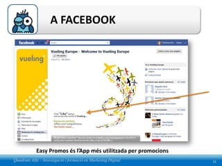 A FACEBOOK




            Easy Promos és l’App més utilitzada per promocions
Quadrant Alfa – Investigació i formació en Marketing Digital     31
 