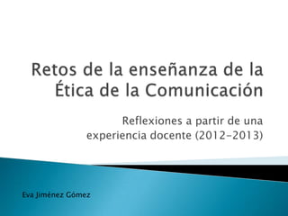 Reflexiones a partir de una
               experiencia docente (2012-2013)




Eva Jiménez Gómez
 