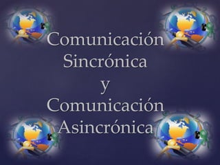Comunicación
Sincrónica
y
Comunicación
Asincrónica
 