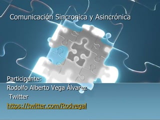 Comunicación Sincronica y Asincrónica
Participante:
Rodolfo Alberto Vega Álvarez
Twitter
https://twitter.com/Rodvegal
 