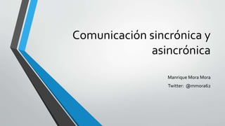 Comunicación sincrónica y
asincrónica
Manrique Mora Mora
Twitter: @mmora62
 