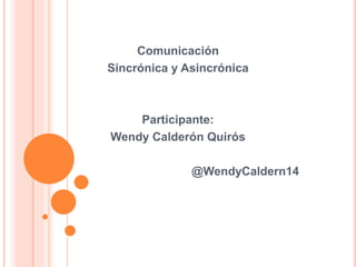 Comunicación
Sincrónica y Asincrónica
Participante:
Wendy Calderón Quirós
@WendyCaldern14
 