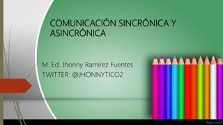 COMUNICACIÓN SINCRÓNICA Y
ASINCRÓNICA
M. Ed. Jhonny Ramírez Fuentes
TWITTER: @JHONNYTICO2
 