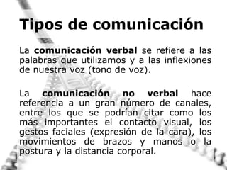 Tipos de comunicación <ul><li>La  comunicación verbal  se refiere a las palabras que utilizamos y a las inflexiones de nue...