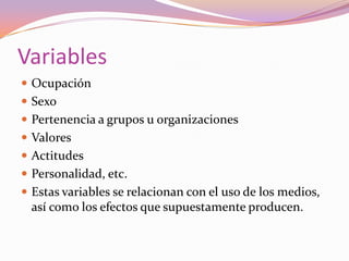 CDVariablesOcupaciónSexoPertenencia a grupos u organizacionesValoresActitudesPersonalidad, etc.Estas variables se relacionan con el uso de los medios, así como los efectos que supuestamente producen.