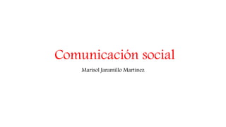Comunicación social
Marisol Jaramillo Martínez
 