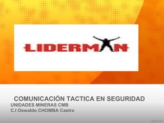 COMUNICACIÓN TACTICA EN SEGURIDAD
UNIDADES MINERAS CMB
C.I Oswaldo CHOMBA Castro
 