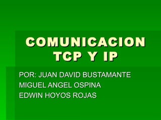 COMUNICACION TCP Y IP POR: JUAN DAVID BUSTAMANTE MIGUEL ANGEL OSPINA  EDWIN HOYOS ROJAS 