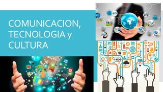 COMUNICACION,
TECNOLOGIA y
CULTURA
 
