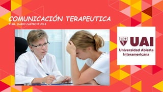 COMUNICACIÓN TERAPEUTICA
© MG. DARIO CASTRO © 2018
 