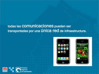 todas las comunicaciones pueden ser
transportadas por una única red de infraestructura.
 