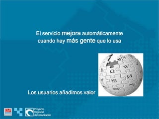 El servicio mejora automáticamente
cuando hay más gente que lo usa
Los usuarios añadimos valor
 