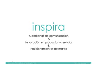 Comunicación	Televisiva.	Grado	de	Publicidad	y	RRPP	-	UIC																																																																																																																																																Diana	Pinos	@psydiana	
11	
inspira
Campañas de comunicación
&
Innovación en productos y servicios
&
Posicionamientos de marca
	Comunicación	Televisiva.	Grado	de	Publicidad	y	RRPP	-	UIC																																																																																																																																																Diana	Pinos	@psydiana	
 