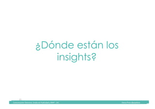 Comunicación	Televisiva.	Grado	de	Publicidad	y	RRPP	-	UIC																																																																																																																																																Diana	Pinos	@psydiana	
21	
¿Dónde están los
insights?
	Comunicación	Televisiva.	Grado	de	Publicidad	y	RRPP	-	UIC																																																																																																																																																Diana	Pinos	@psydiana	
 