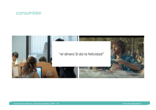Comunicación	Televisiva.	Grado	de	Publicidad	y	RRPP	-	UIC																																																																																																																																																Diana	Pinos	@psydiana	
consumidor
“el dinero SI da la felicidad”
 