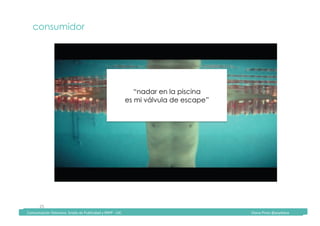 Comunicación	Televisiva.	Grado	de	Publicidad	y	RRPP	-	UIC																																																																																																																																																Diana	Pinos	@psydiana	
25	
consumidor
“nadar en la piscina
es mi válvula de escape”
	Comunicación	Televisiva.	Grado	de	Publicidad	y	RRPP	-	UIC																																																																																																																																																Diana	Pinos	@psydiana	
 