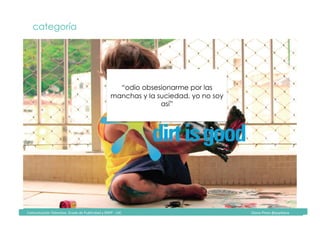 Comunicación	Televisiva.	Grado	de	Publicidad	y	RRPP	-	UIC																																																																																																																																																Diana	Pinos	@psydiana	
33	
categoría
“odio obsesionarme por las
manchas y la suciedad, yo no soy
así”
	Comunicación	Televisiva.	Grado	de	Publicidad	y	RRPP	-	UIC																																																																																																																																																Diana	Pinos	@psydiana	
 