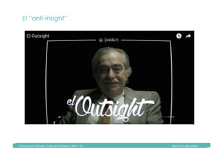 Comunicación	Televisiva.	Grado	de	Publicidad	y	RRPP	-	UIC																																																																																																																																																Diana	Pinos	@psydiana	
El “anti-insight”
 