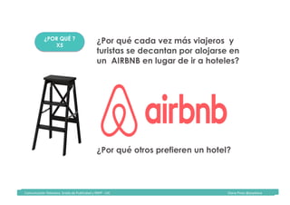 Comunicación	Televisiva.	Grado	de	Publicidad	y	RRPP	-	UIC																																																																																																																																																Diana	Pinos	@psydiana	
¿POR QUÉ ?
X5
¿Por qué cada vez más viajeros y
turistas se decantan por alojarse en
un AIRBNB en lugar de ir a hoteles?
¿Por qué otros prefieren un hotel?
 