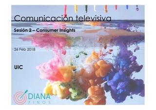 Comunicación televisiva
Sesión 2 – Consumer Insights
26 Feb 2018
UIC
 
