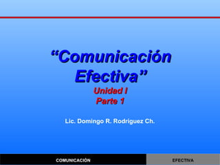 “ Comunicación Efectiva” Unidad I Parte 1 Lic. Domingo R. Rodríguez Ch. 