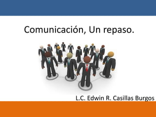 Comunicación, Un repaso.
L.C. Edwin R. Casillas Burgos
 