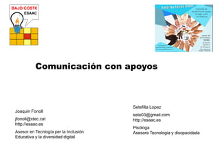 Comunicación con apoyos
Joaquin Fonoll
jfonoll@xtec.cat
http://esaac.es
Asesor en Tecnlogía per la Inclusión
Educativa y l...