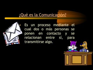 Es un proceso mediante el cual dos o más personas se ponen en contacto y se relacionan entre sí, para transmitirse algo. ¿Qué es la Comunicación? 