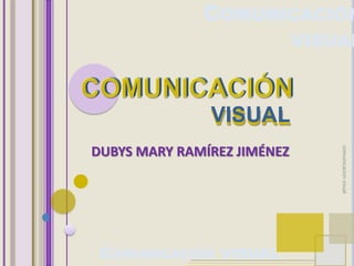 COMUNICACIÓN
                             VISUAL



               VISUAL
DUBYS MARY RAMÍREZ JIMÉNEZ




                                 comunicacion visual
 COMUNICACIÓN VISUAL
 