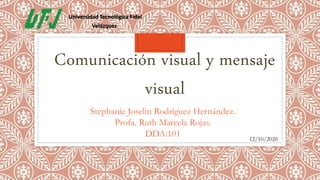 Comunicación visual y mensaje
visual
Universidad Tecnológica Fidel
Velázquez.
Stephanie Joselin Rodríguez Hernández.
Profa. Ruth Marcela Rojas.
DDA:101 12/10/2020
 
