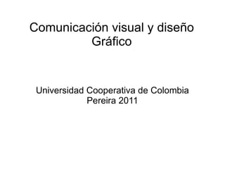 Comunicación visual y diseño Gráfico Universidad Cooperativa de Colombia Pereira 2011 