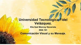 Universidad Tecnológica Fidel
Velázquez.
Elia Itzel Monroy Navarrete
DDA 101
Comunicación Visual y su Mensaje.
 